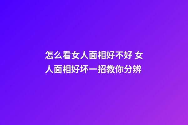怎么看女人面相好不好 女人面相好坏一招教你分辨